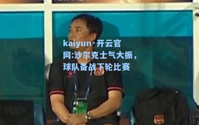 kaiyun·开云官网:沙尔克士气大振，球队备战下轮比赛