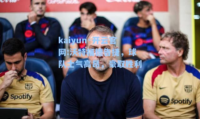 kaiyun·开云官网:沃特福德告捷，球队士气高昂，豪取胜利