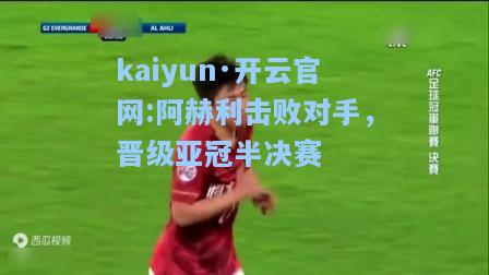 kaiyun·开云官网:阿赫利击败对手，晋级亚冠半决赛