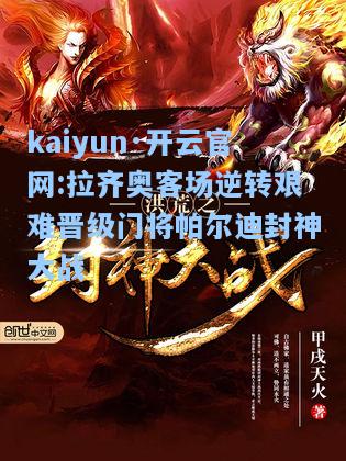 kaiyun·开云官网:拉齐奥客场逆转艰难晋级门将帕尔迪封神大战