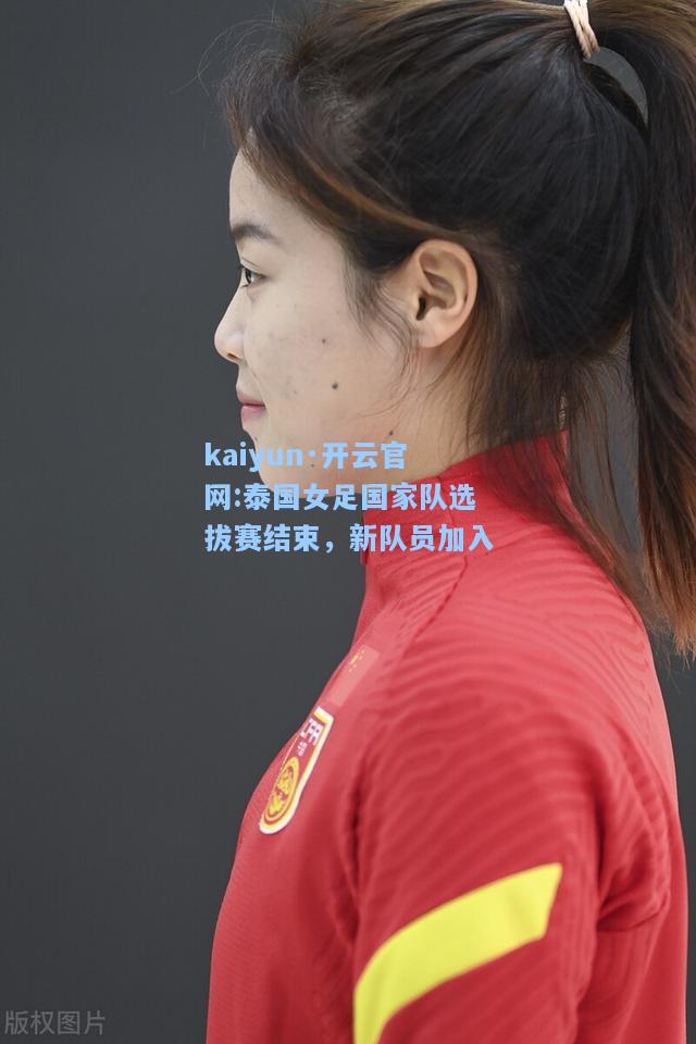 kaiyun·开云官网:泰国女足国家队选拔赛结束，新队员加入