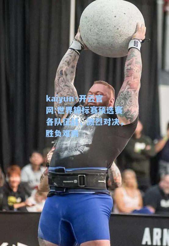 kaiyun·开云官网:世界锦标赛预选赛各队征战，激烈对决，胜负难测
