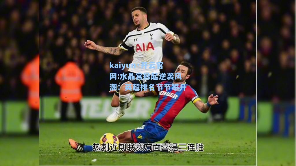 kaiyun·开云官网:水晶宫掀起逆袭风潮：英超排名节节攀升