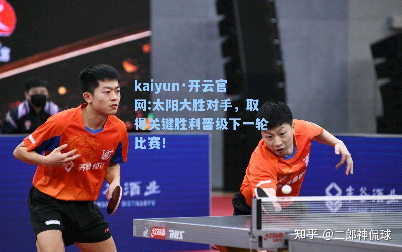 kaiyun·开云官网:太阳大胜对手，取得关键胜利晋级下一轮比赛！