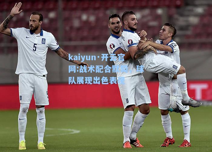 kaiyun·开云官网:战术配合默契，球队展现出色表现