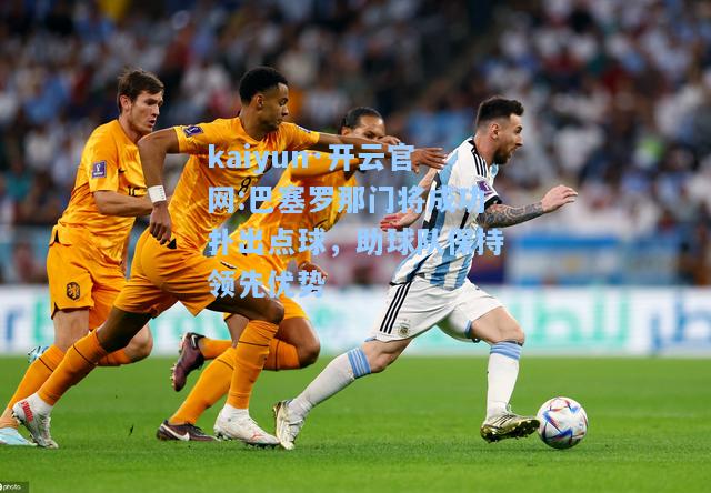 kaiyun·开云官网:巴塞罗那门将成功扑出点球，助球队保持领先优势