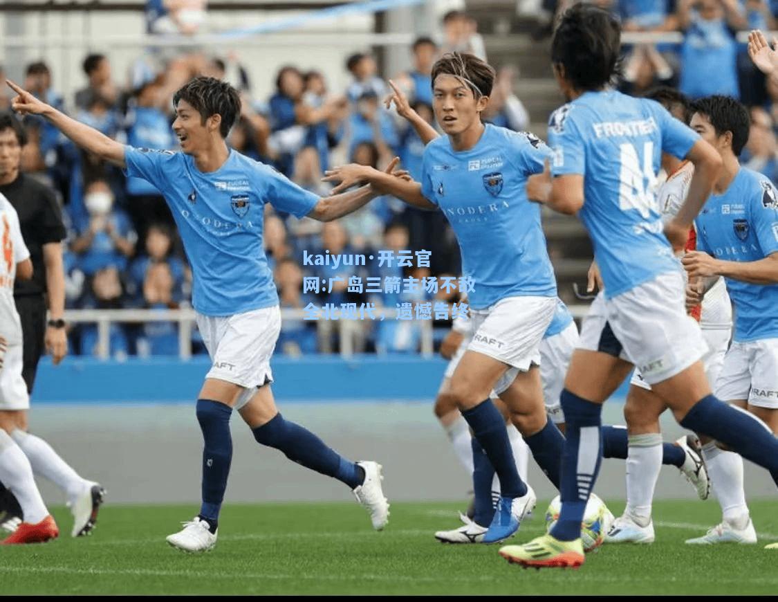 kaiyun·开云官网:广岛三箭主场不敌全北现代，遗憾告终
