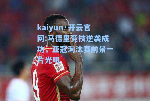 kaiyun·开云官网:马德里竞技逆袭成功，亚冠淘汰赛前景一片光明