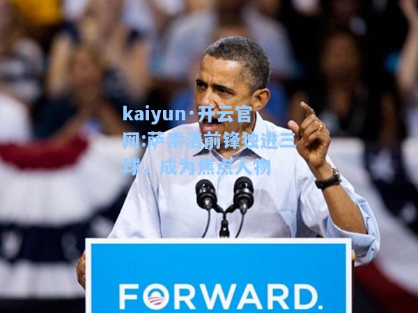 kaiyun·开云官网:萨索洛前锋独进三球，成为焦点人物