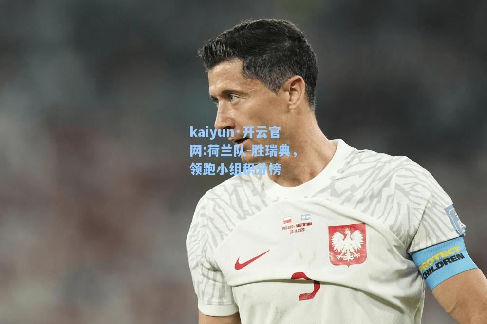 kaiyun·开云官网:荷兰队-胜瑞典，领跑小组积分榜