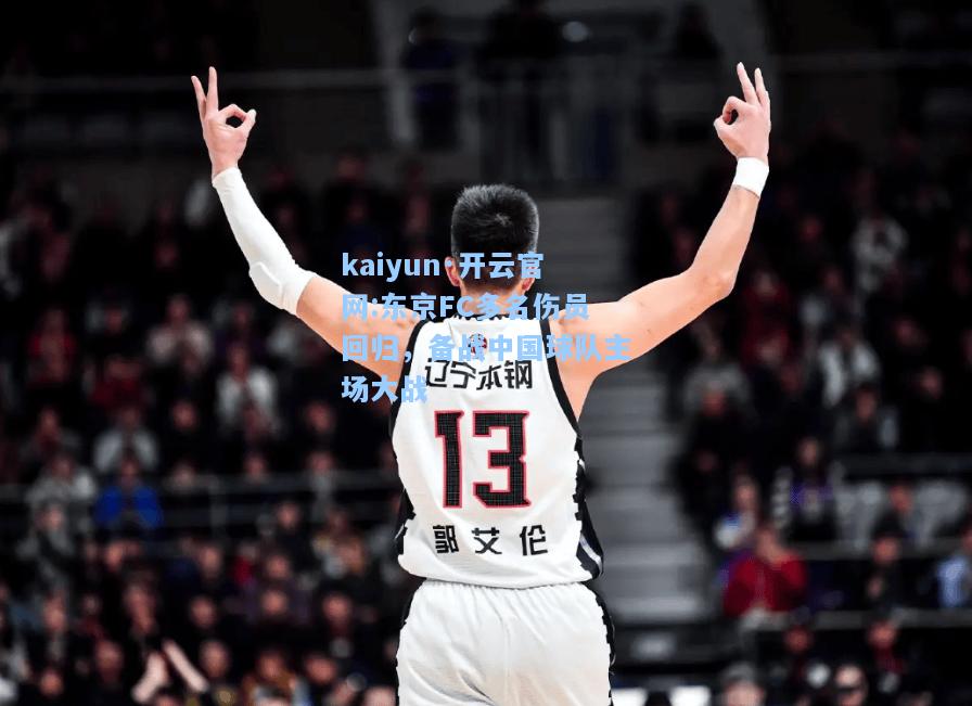 kaiyun·开云官网:东京FC多名伤员回归，备战中国球队主场大战