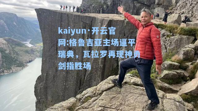 kaiyun·开云官网:格鲁吉亚主场逼平瑞典，瓦拉罗再现神勇剑指胜场