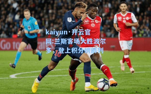 kaiyun·开云官网:兰斯客场大胜波尔多，登上积分榜前列