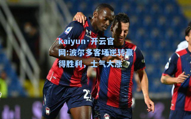 kaiyun·开云官网:波尔多客场逆转赢得胜利，士气大涨