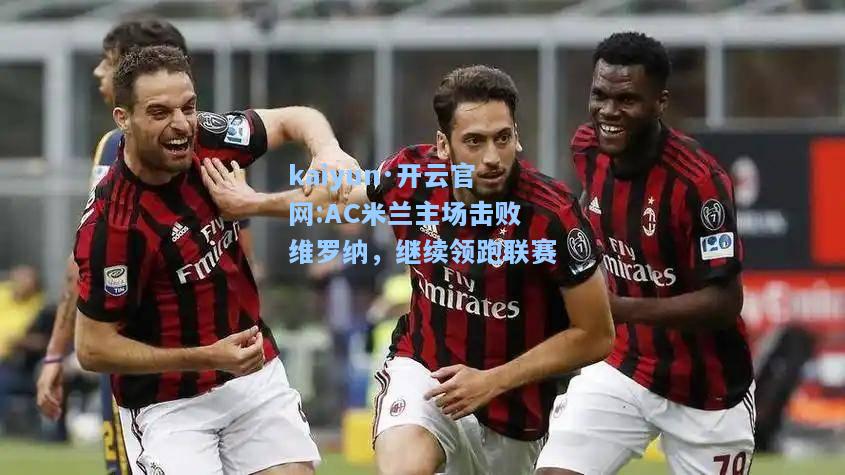 kaiyun·开云官网:AC米兰主场击败维罗纳，继续领跑联赛