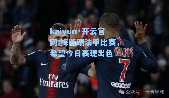 kaiyun·开云官网:梅斯踢法甲比赛，希望今日表现出色
