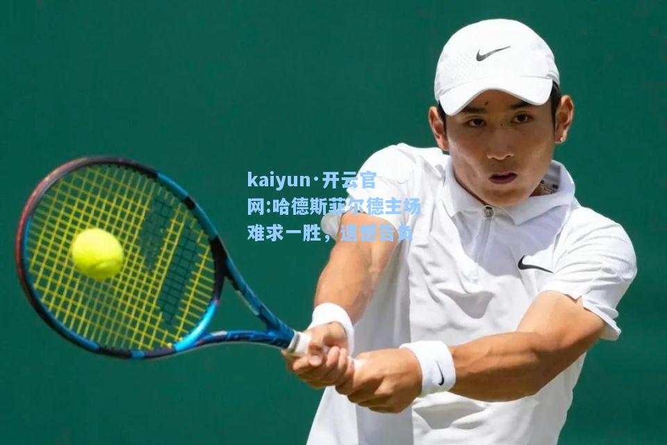 kaiyun·开云官网:哈德斯菲尔德主场难求一胜，遗憾告负