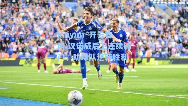 kaiyun·开云官网:汉诺威后卫连续破门，助球队逆转胜利