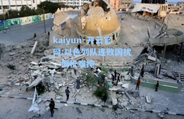 kaiyun·开云官网:以色列队连败困扰，惆怅难掩