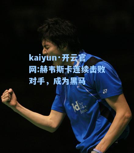kaiyun·开云官网:赫韦斯卡连续击败对手，成为黑马