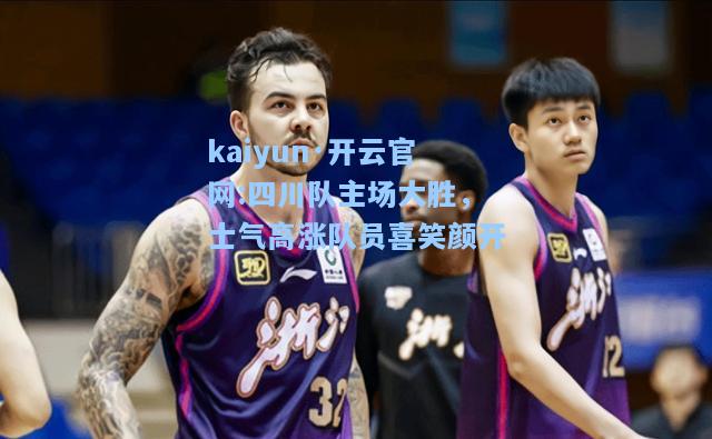 kaiyun·开云官网:四川队主场大胜，士气高涨队员喜笑颜开