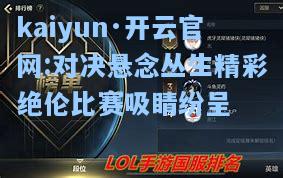 kaiyun·开云官网:对决悬念丛生精彩绝伦比赛吸睛纷呈