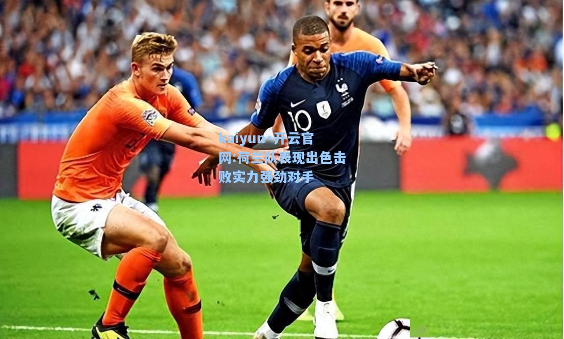 kaiyun·开云官网:荷兰队表现出色击败实力强劲对手