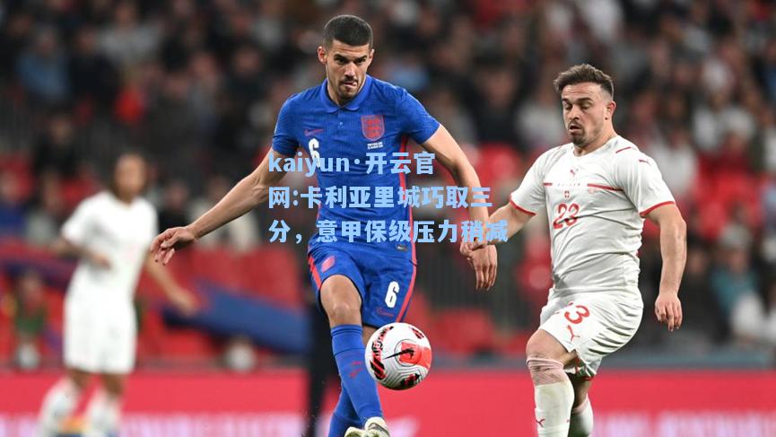 kaiyun·开云官网:卡利亚里城巧取三分，意甲保级压力稍减