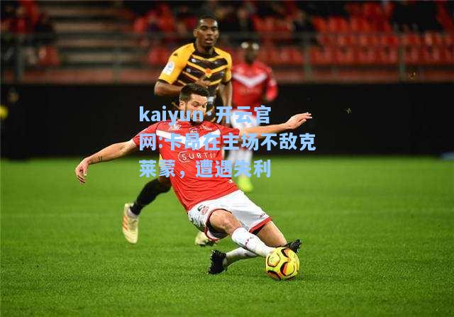 kaiyun·开云官网:卡昂在主场不敌克莱蒙，遭遇失利