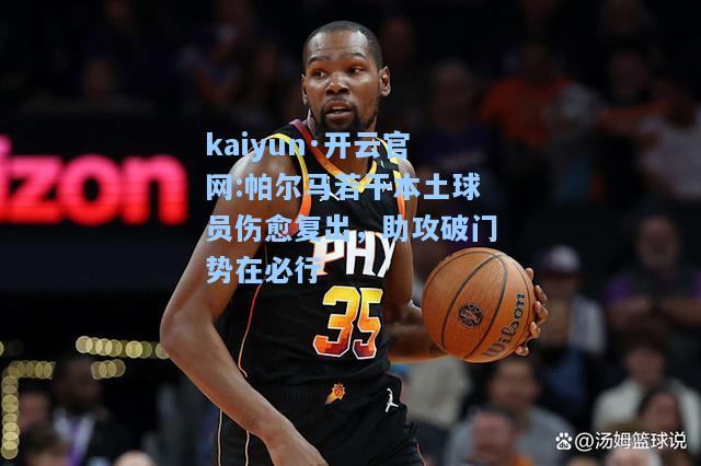 kaiyun·开云官网:帕尔马若干本土球员伤愈复出，助攻破门势在必行