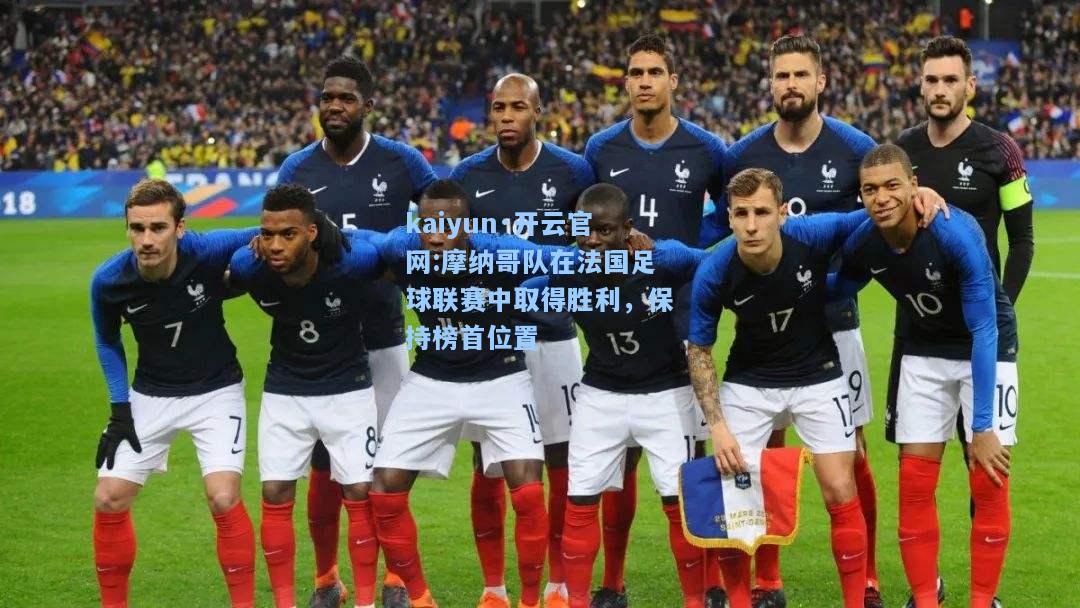 kaiyun·开云官网:摩纳哥队在法国足球联赛中取得胜利，保持榜首位置