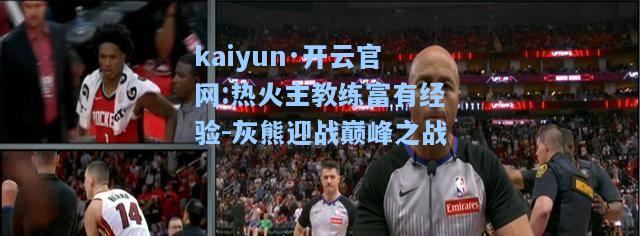 kaiyun·开云官网:热火主教练富有经验-灰熊迎战巅峰之战