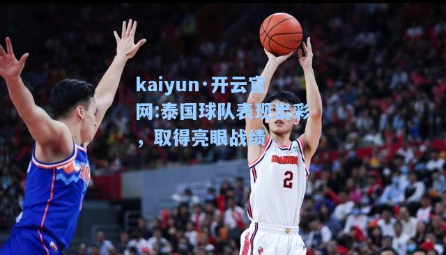 kaiyun·开云官网:泰国球队表现出彩，取得亮眼战绩