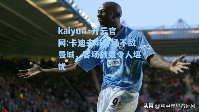 kaiyun·开云官网:卡迪夫城客场不敌曼城，客场战绩令人堪忧