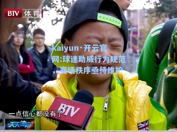 kaiyun·开云官网:球迷助威行为规范，赛场秩序亟待维护