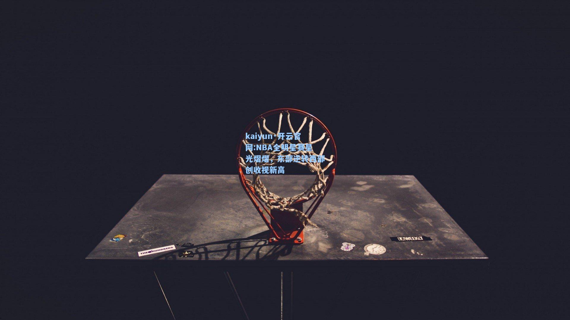 kaiyun·开云官网:NBA全明星赛星光熠熠，东部逆转西部创收视新高